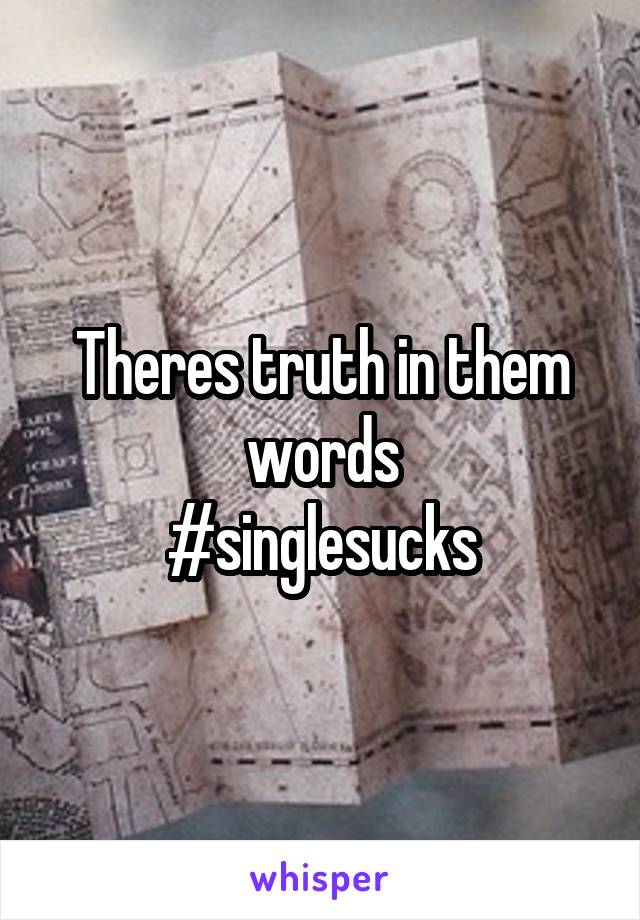 Theres truth in them words
#singlesucks