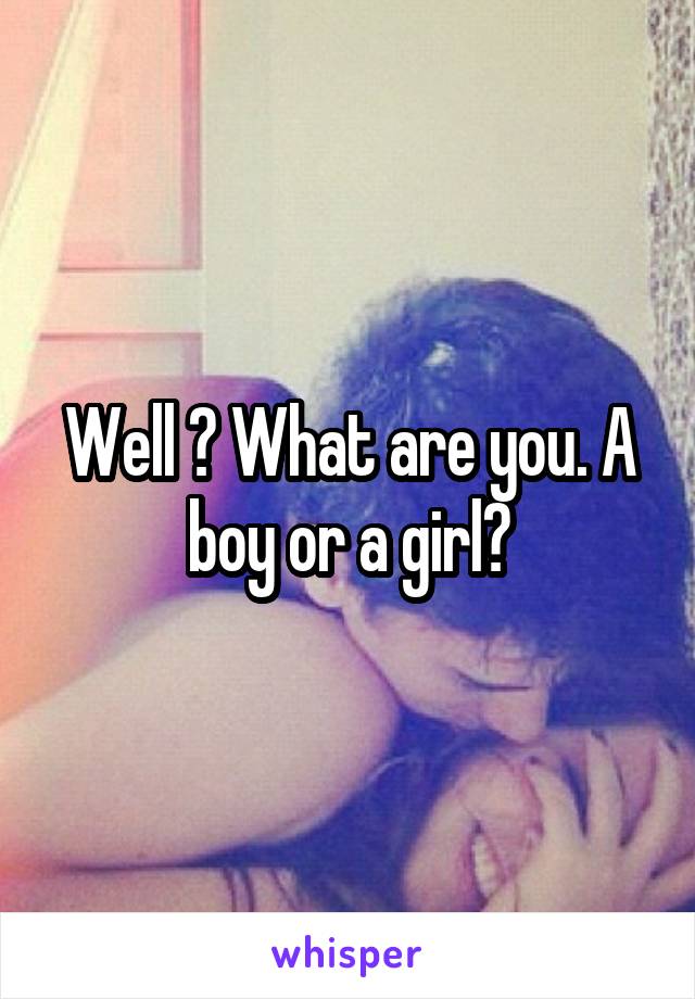 Well ? What are you. A boy or a girl?