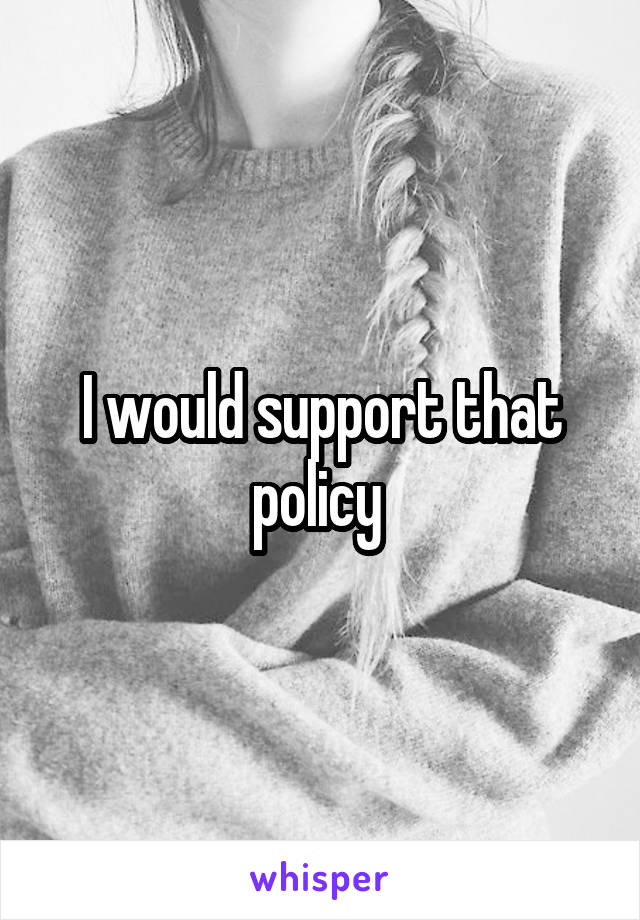 I would support that policy 