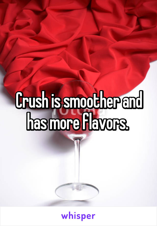 Crush is smoother and has more flavors. 
