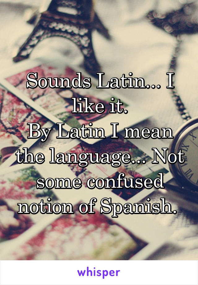 Sounds Latin... I like it.
By Latin I mean the language... Not some confused notion of Spanish. 