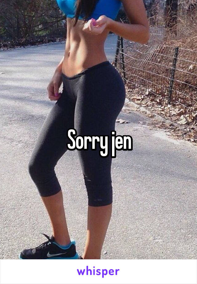 Sorry jen