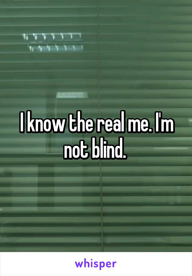 I know the real me. I'm not blind. 