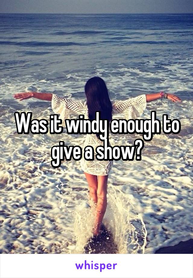 Was it windy enough to give a show?