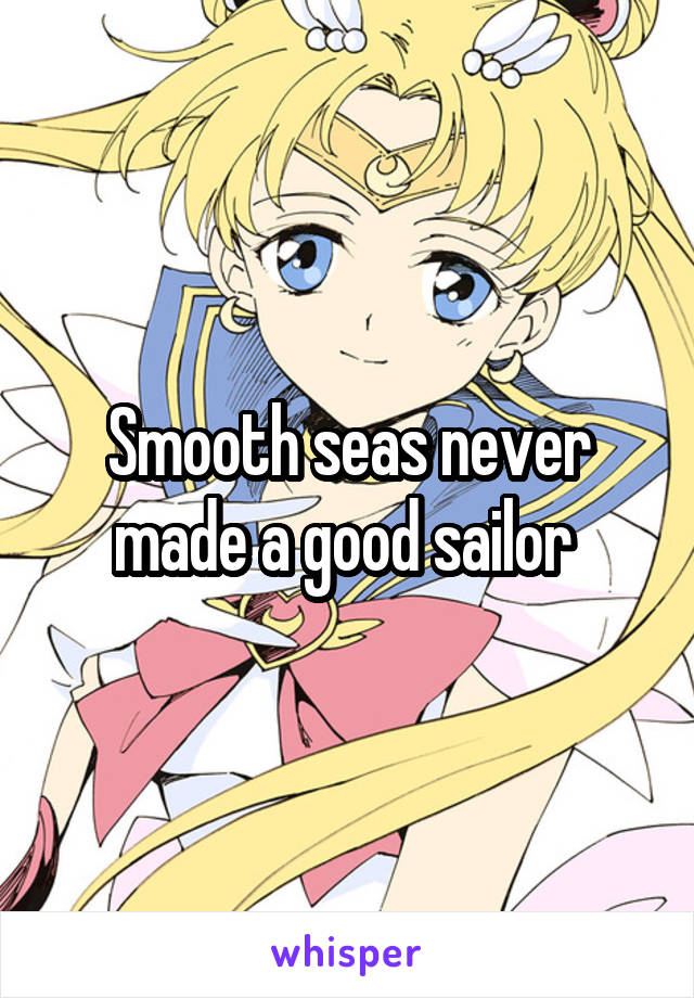 Smooth seas never made a good sailor 