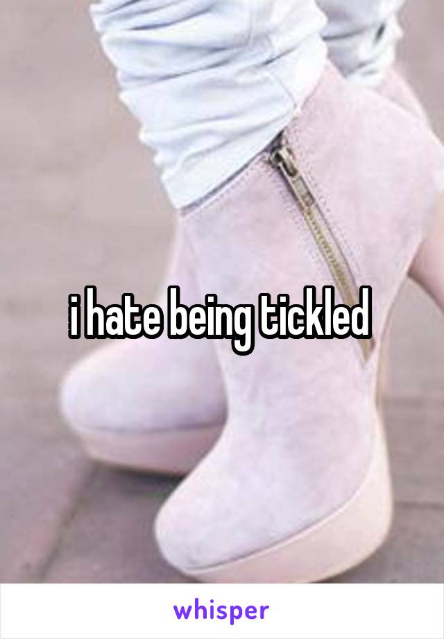 i hate being tickled 