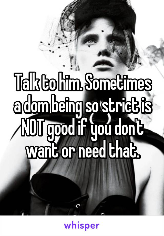 Talk to him. Sometimes a dom being so strict is NOT good if you don't want or need that.
