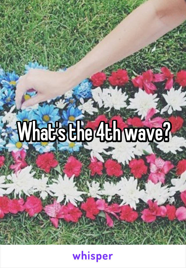 What's the 4th wave?
