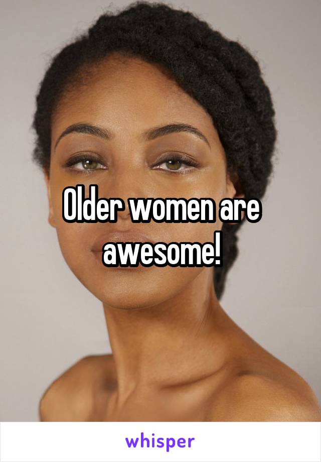 Older women are awesome!