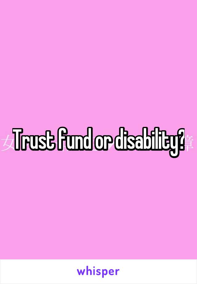 Trust fund or disability?
