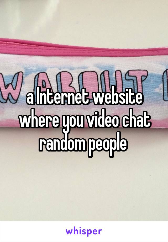 a Internet website where you video chat random people 