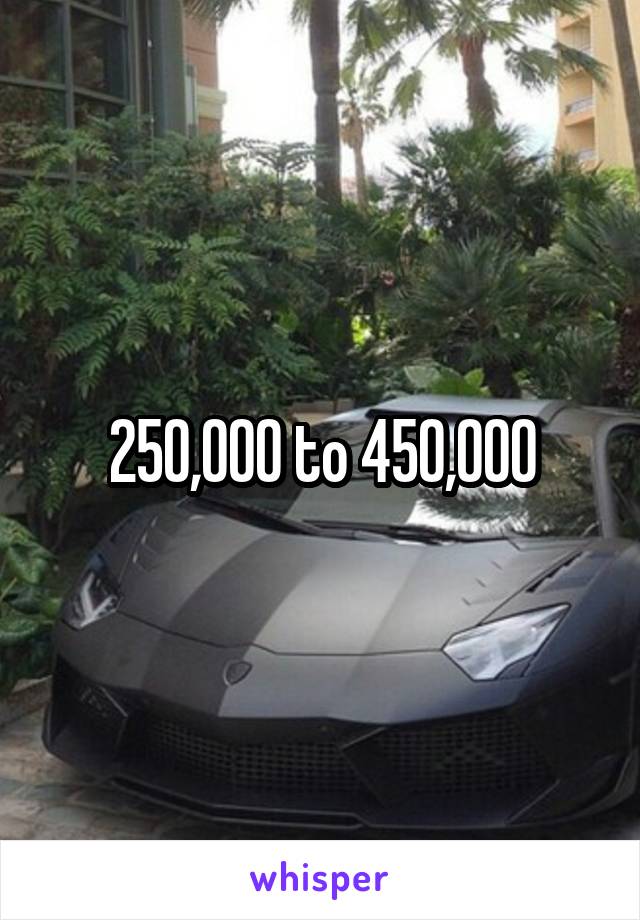 250,000 to 450,000