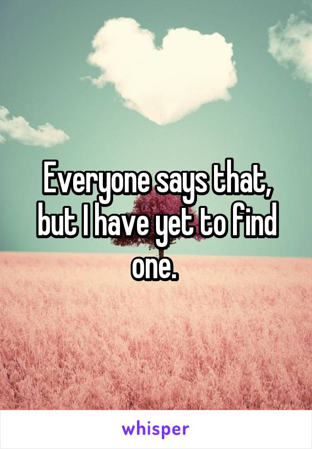 Everyone says that, but I have yet to find one. 