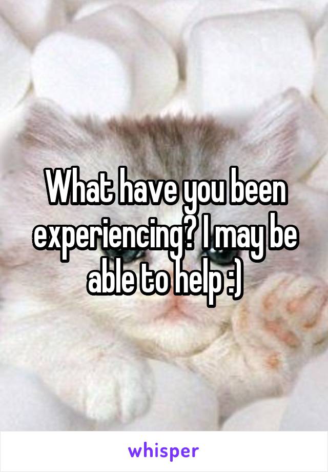 What have you been experiencing? I may be able to help :)