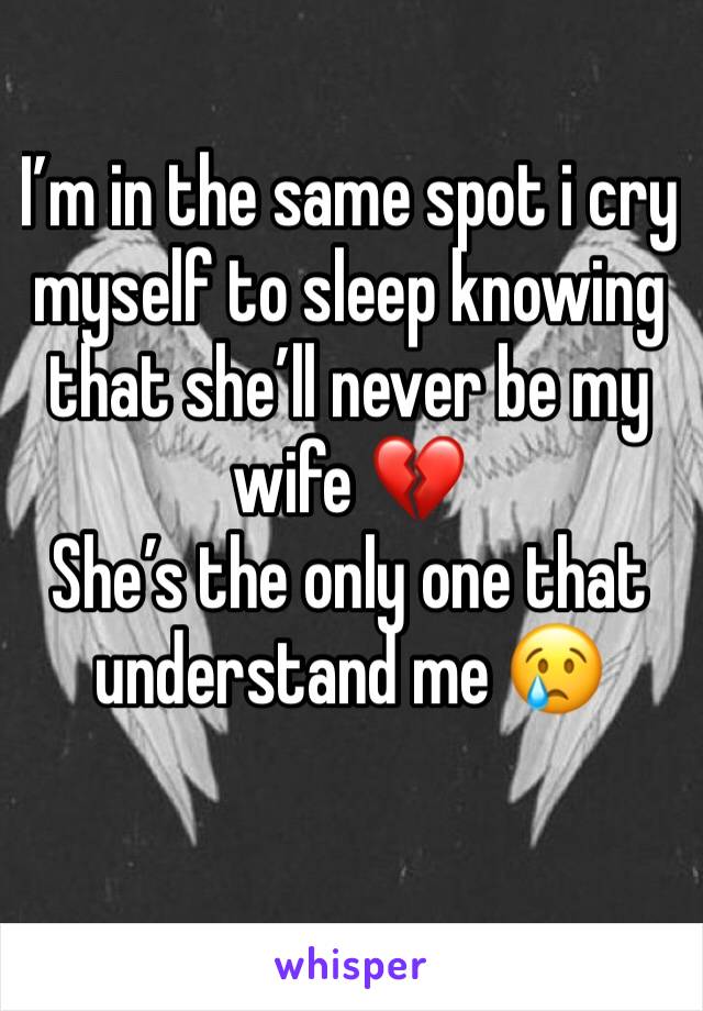 I’m in the same spot i cry myself to sleep knowing that she’ll never be my wife 💔
She’s the only one that understand me 😢