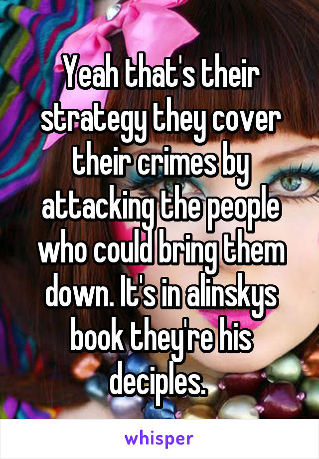 Yeah that's their strategy they cover their crimes by attacking the people who could bring them down. It's in alinskys book they're his deciples. 