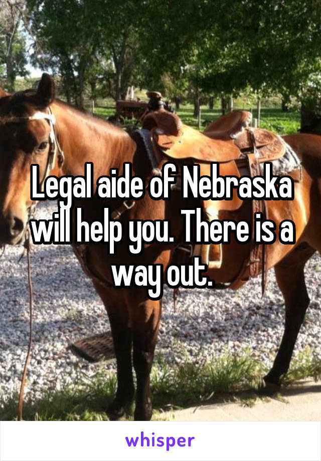 Legal aide of Nebraska will help you. There is a way out.