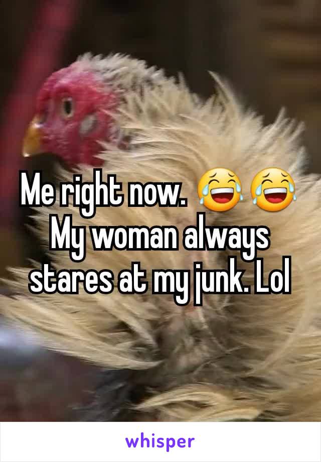 Me right now. 😂😂 My woman always stares at my junk. Lol