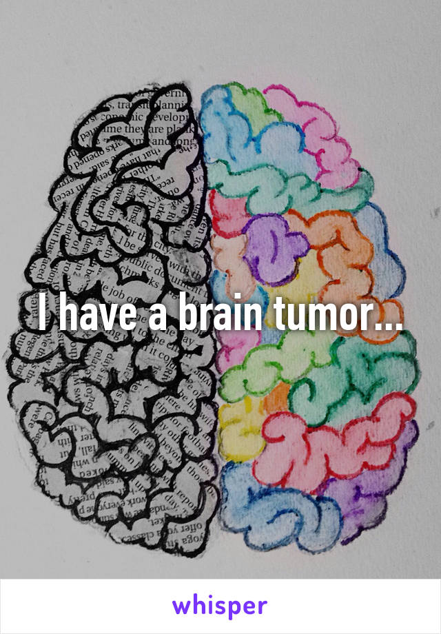 I have a brain tumor...