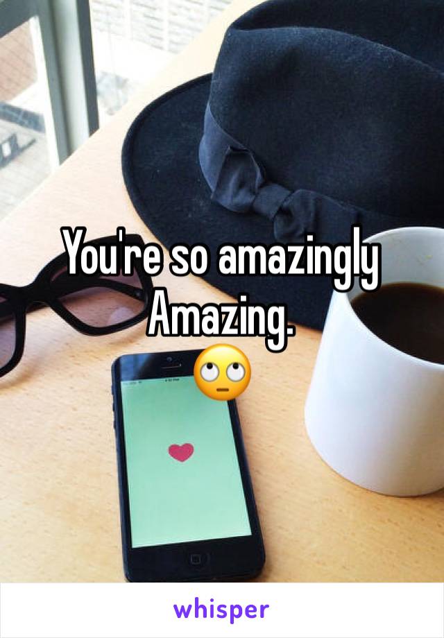You're so amazingly 
Amazing.
🙄