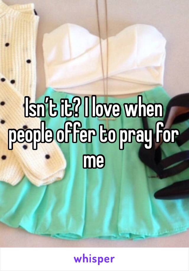 Isn’t it? I love when people offer to pray for me