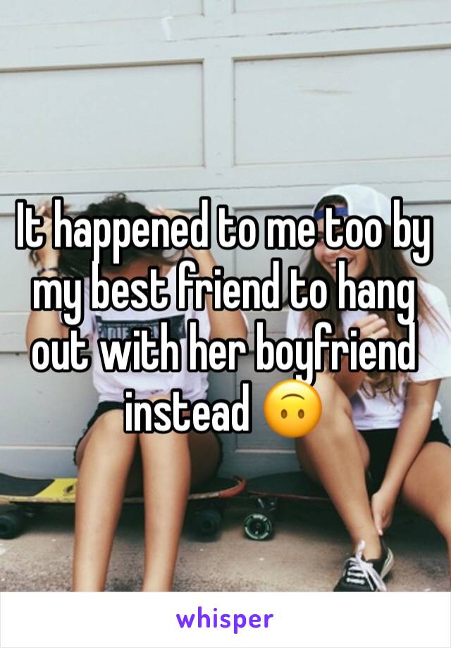 It happened to me too by my best friend to hang out with her boyfriend instead 🙃