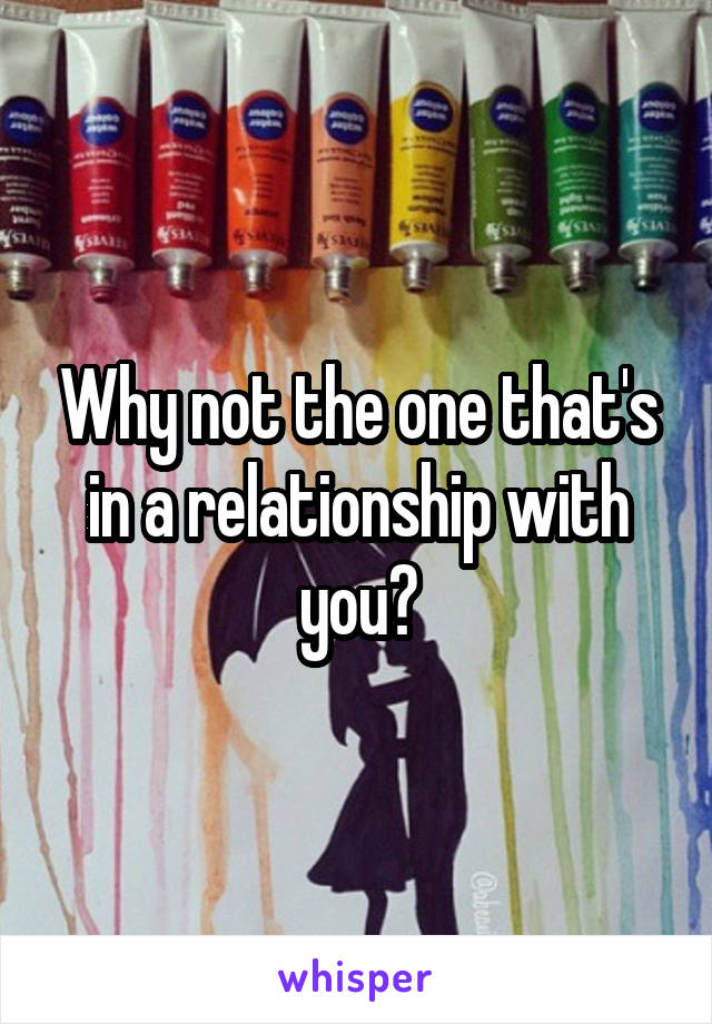 Why not the one that's in a relationship with you?