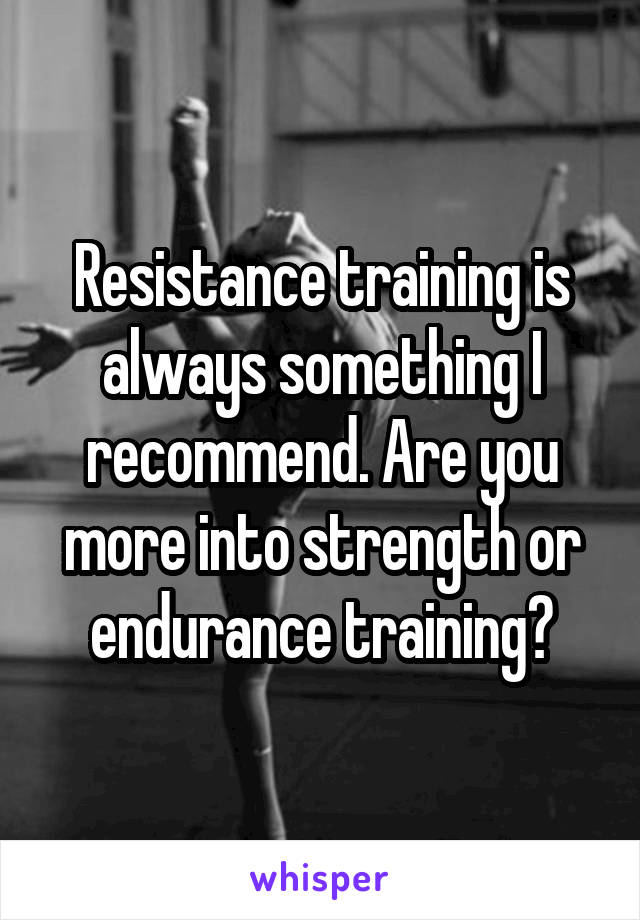 Resistance training is always something I recommend. Are you more into strength or endurance training?