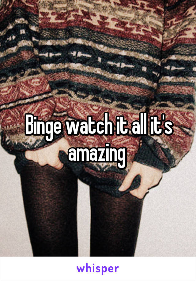 Binge watch it all it's amazing 