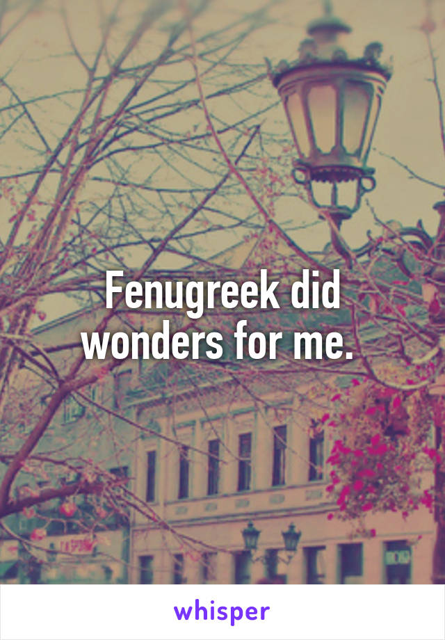 Fenugreek did wonders for me. 