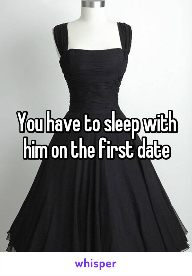 You have to sleep with him on the first date