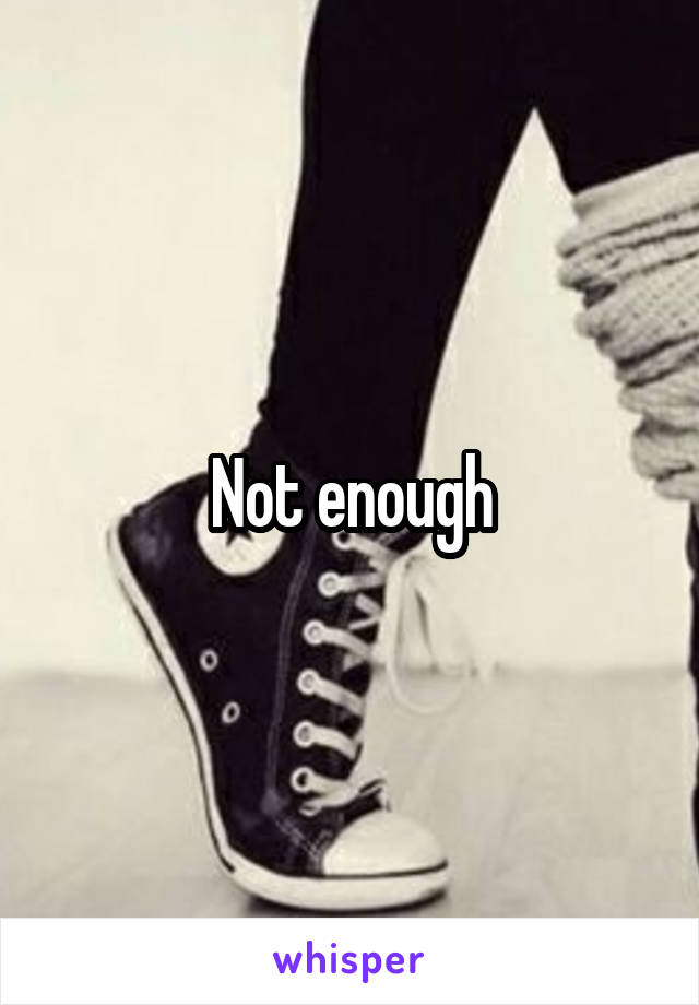 Not enough