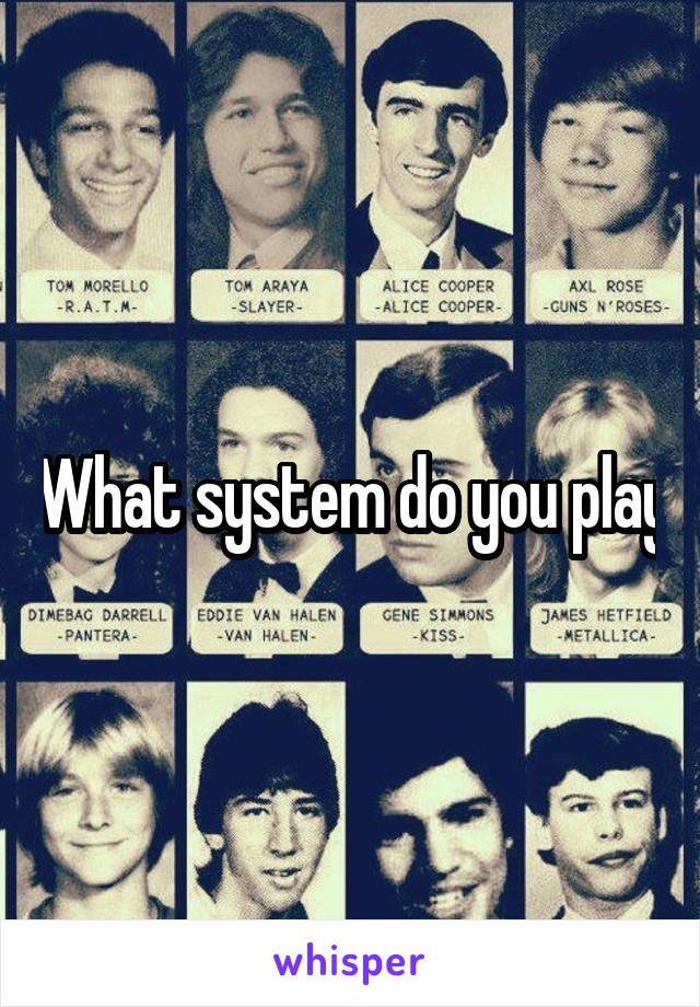 What system do you play