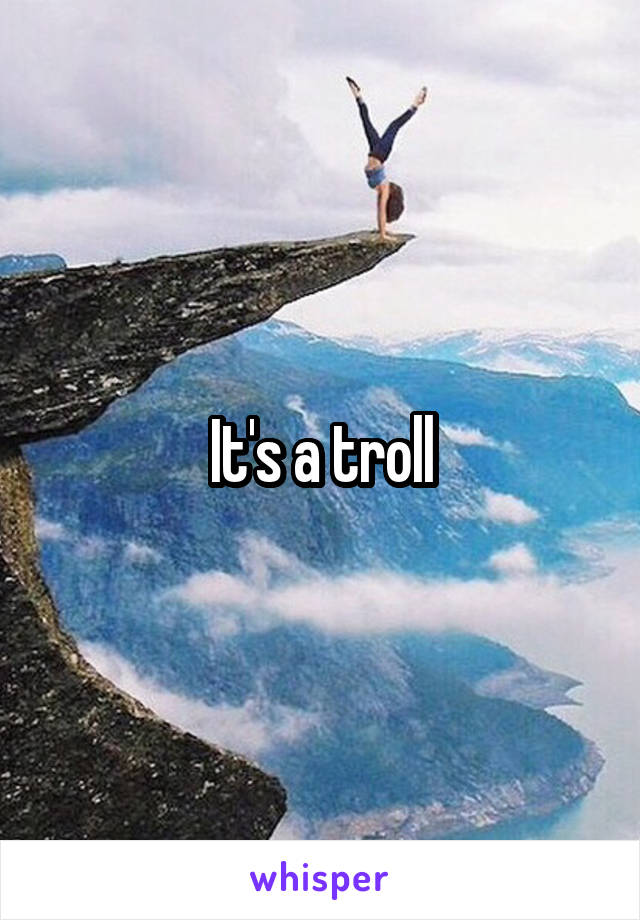 It's a troll