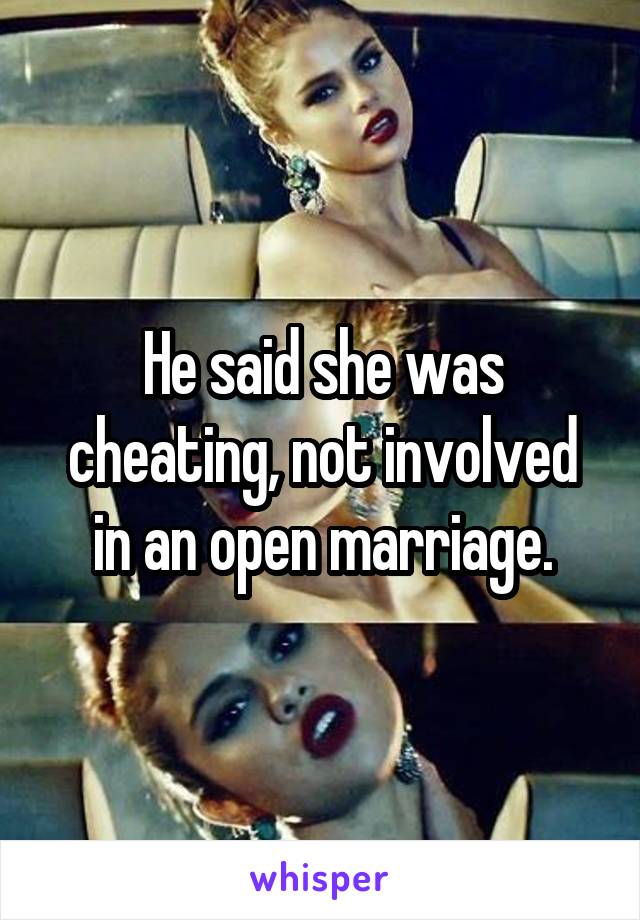 He said she was cheating, not involved in an open marriage.