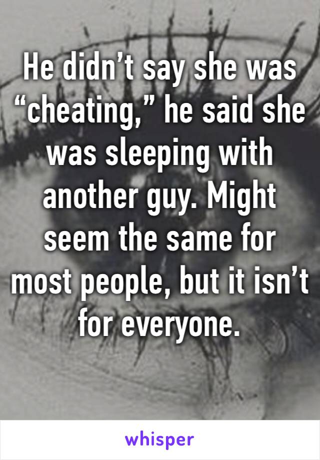 He didn’t say she was “cheating,” he said she was sleeping with another guy. Might seem the same for most people, but it isn’t for everyone. 