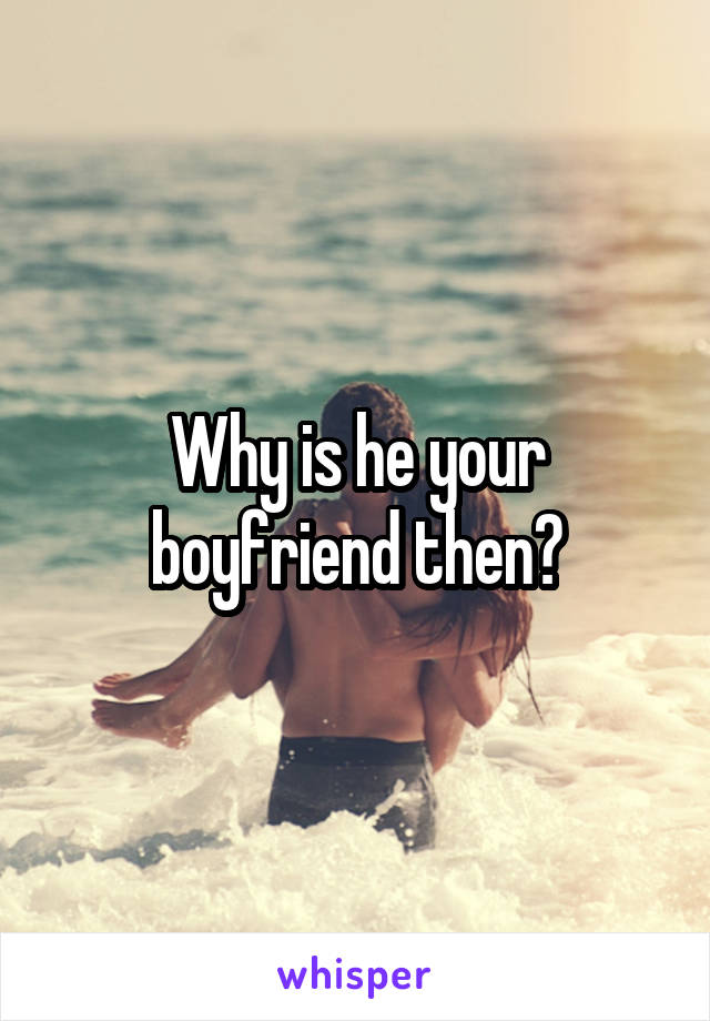 Why is he your boyfriend then?