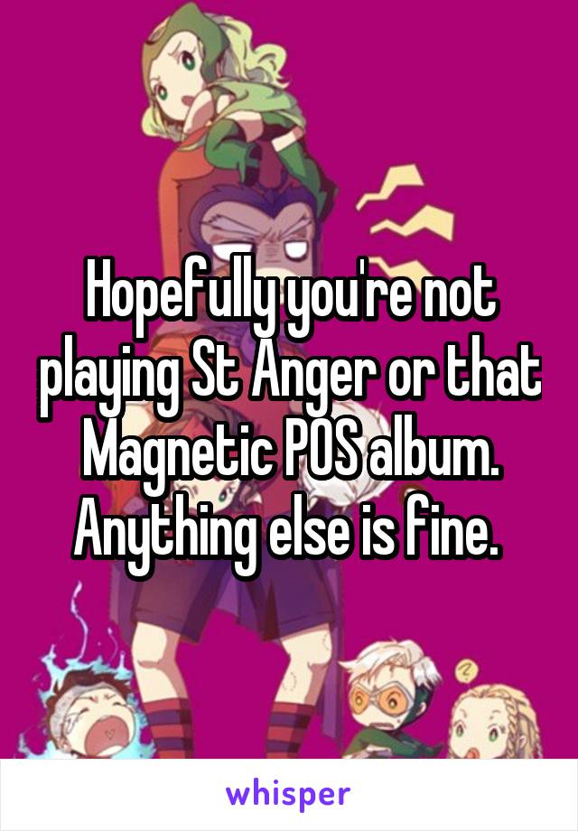 Hopefully you're not playing St Anger or that Magnetic POS album. Anything else is fine. 