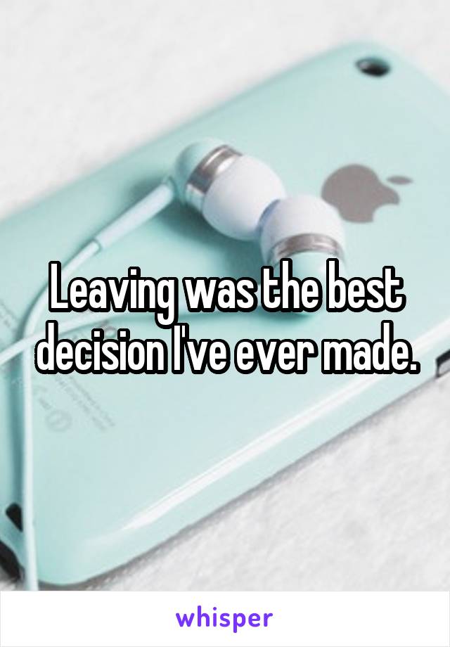 Leaving was the best decision I've ever made.