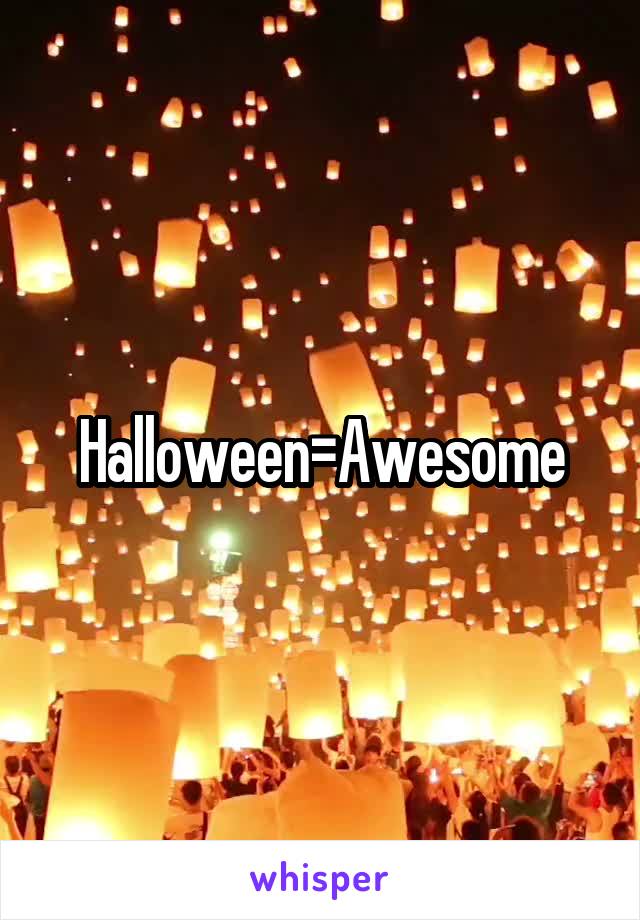 Halloween=Awesome