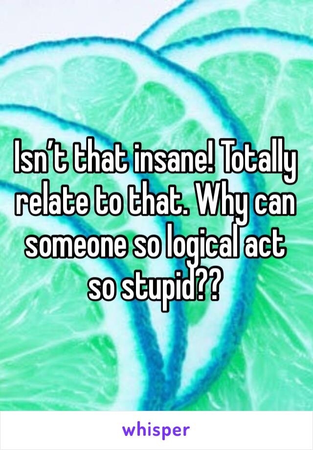 Isn’t that insane! Totally relate to that. Why can someone so logical act so stupid??