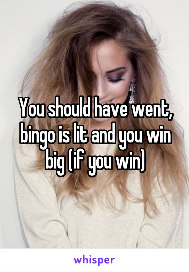 You should have went, bingo is lit and you win big (if you win)