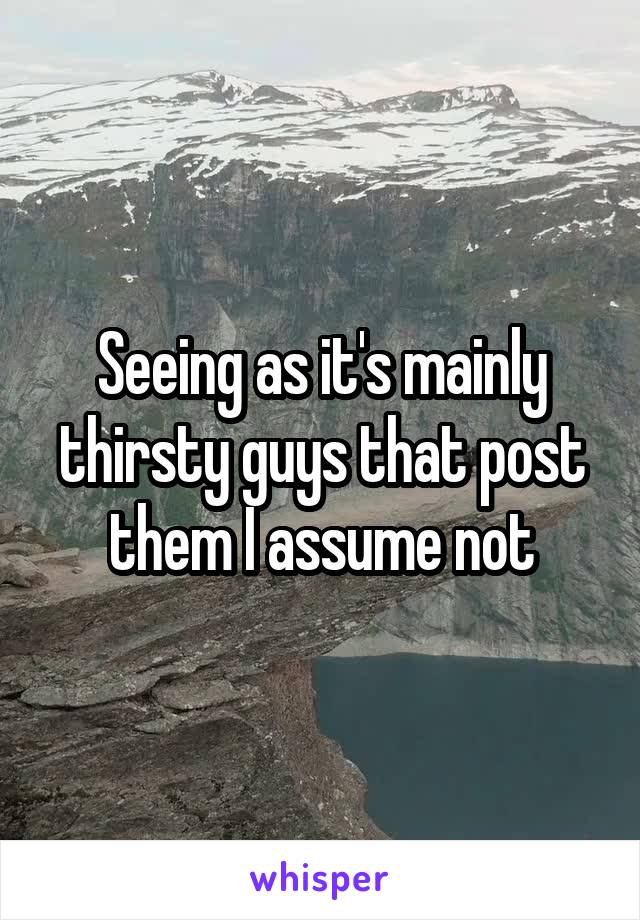 Seeing as it's mainly thirsty guys that post them I assume not