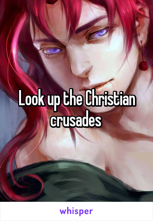 Look up the Christian crusades 