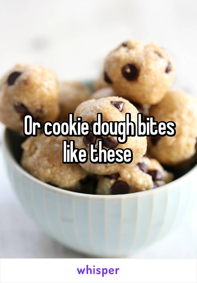 Or cookie dough bites like these 