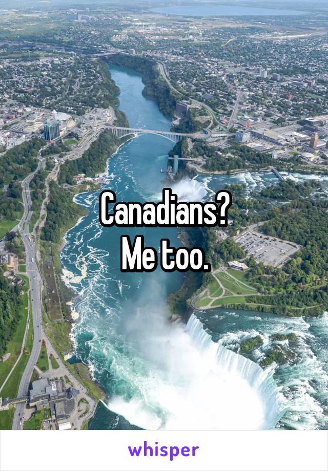 Canadians?
Me too.