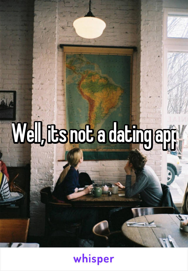 Well, its not a dating app