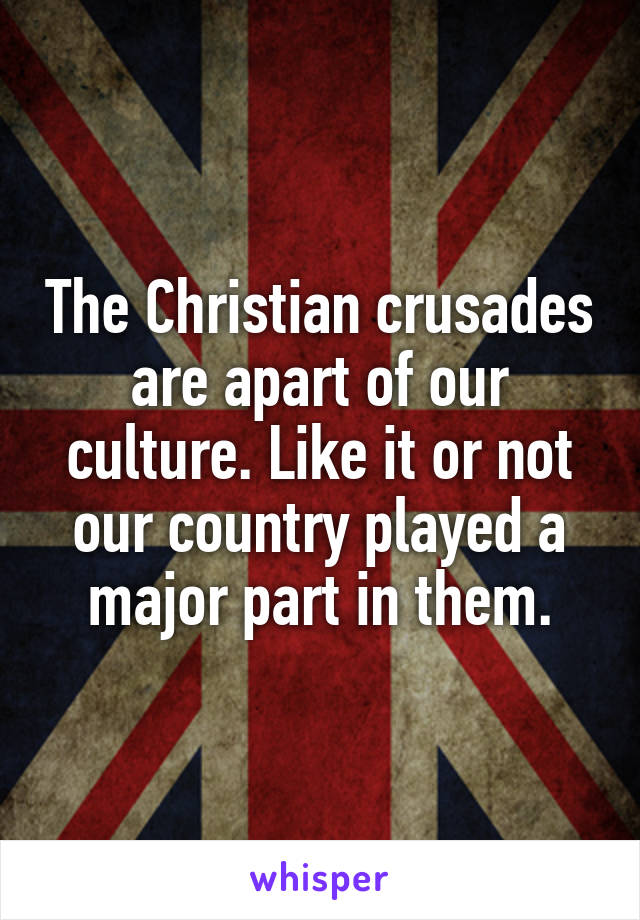 The Christian crusades are apart of our culture. Like it or not our country played a major part in them.