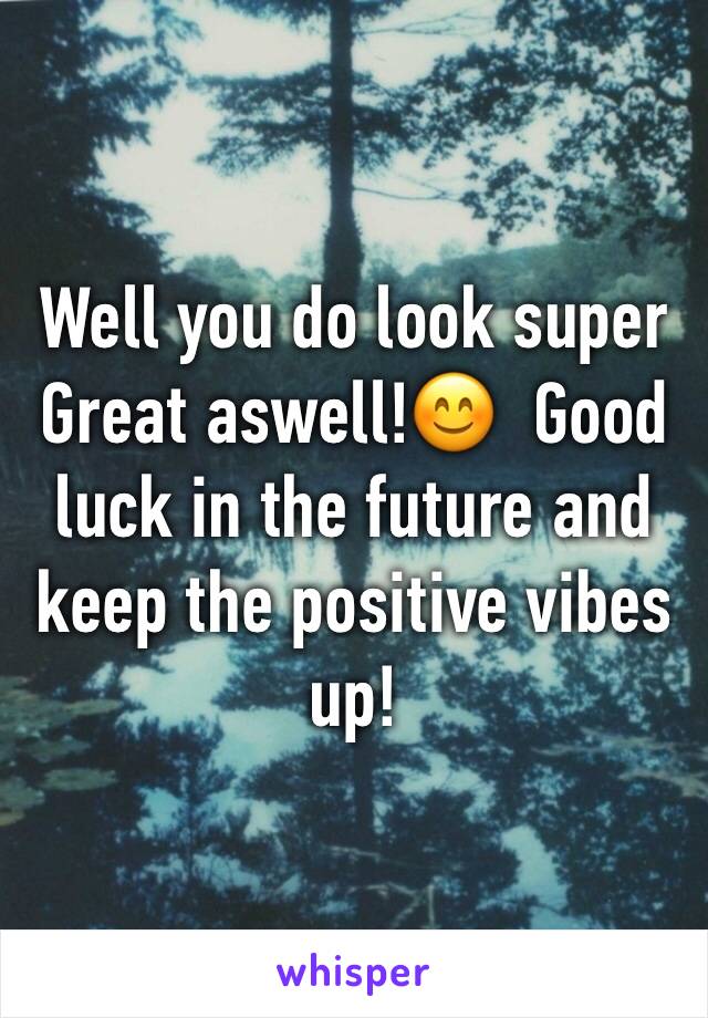 Well you do look super Great aswell!ðŸ˜Š  Good luck in the future and keep the positive vibes up!