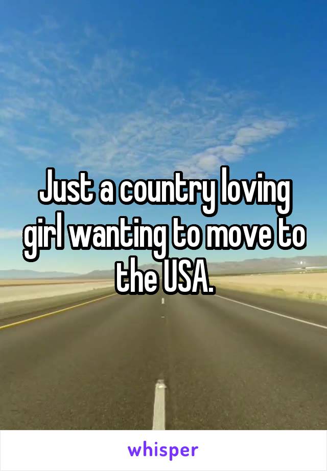 Just a country loving girl wanting to move to the USA.